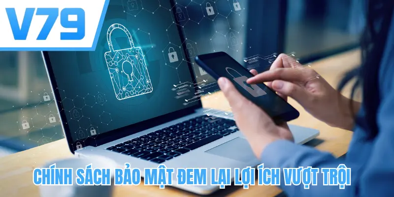 Chính sách bảo mật đem lại lợi ích vượt trội