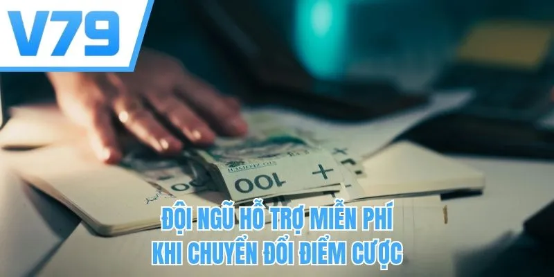 Đội ngũ hỗ trợ miễn phí khi chuyển đổi điểm cược