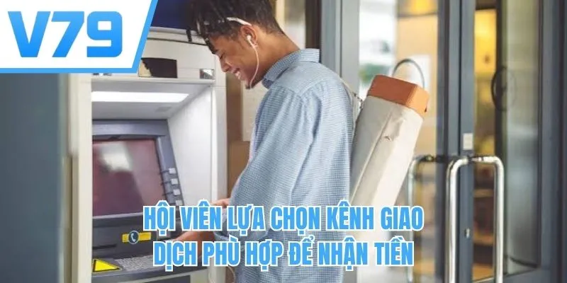 Hội viên lựa chọn kênh giao dịch phù hợp để nhận tiền