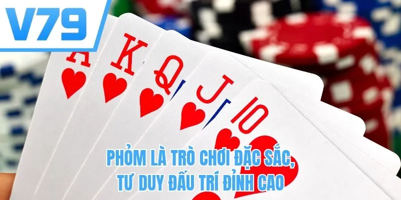 Phỏm là trò chơi đặc sắc, tư duy đấu trí đỉnh cao