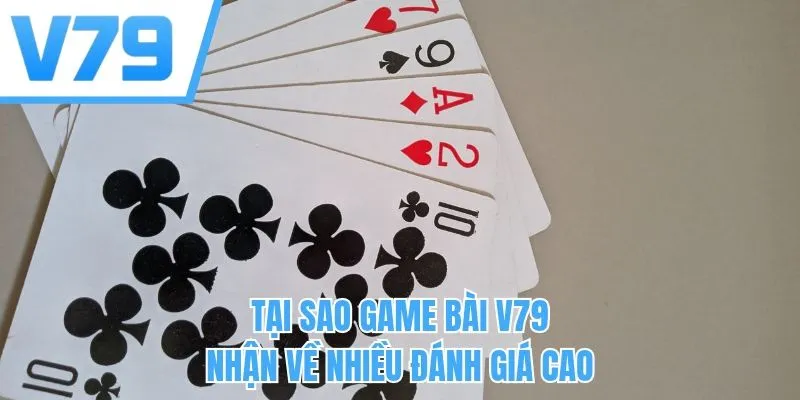 Tại sao game bài V79 nhận về nhiều đánh giá cao