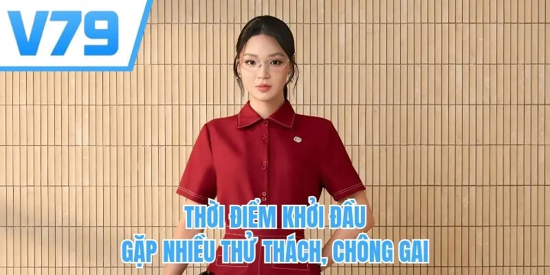 Thời điểm khởi đầu gặp nhiều thử thách, chông gai