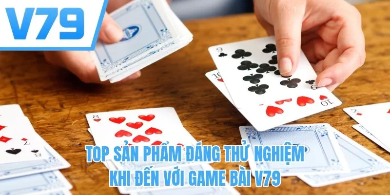 Top sản phẩm đáng thử nghiệm khi đến với game bài V79