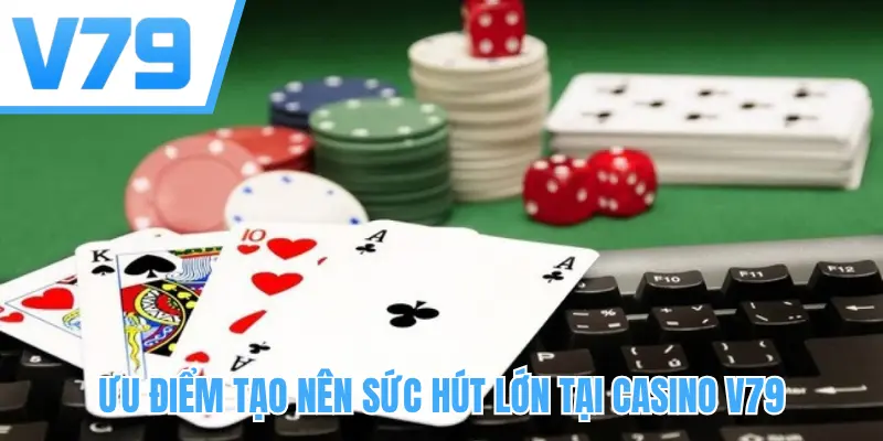 Ưu điểm tạo nên sức hút lớn tại casino V79